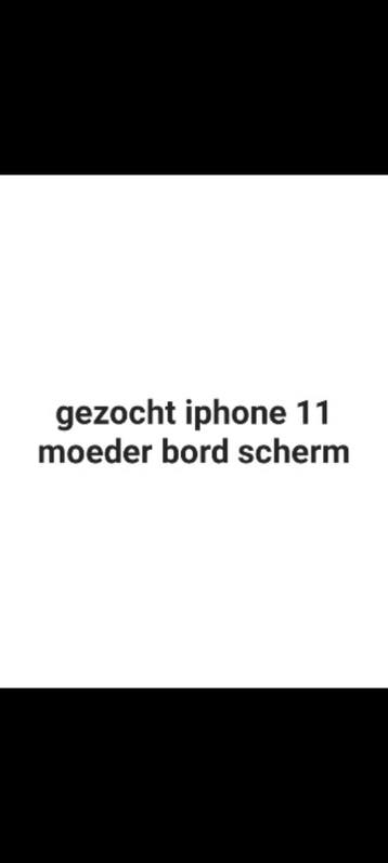 Gezocht: iPhone 11 moederbord en scherm (gratis)